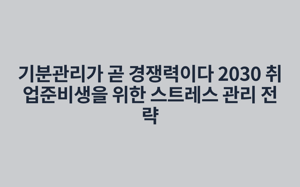 기분관리가 곧 경쟁력이다 2030 취업준비생을 위한 스트레스 관리 전략